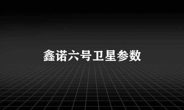 鑫诺六号卫星参数