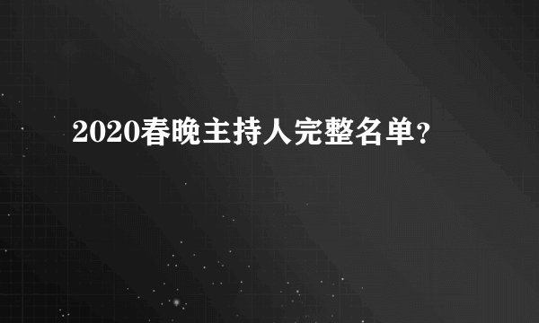 2020春晚主持人完整名单？