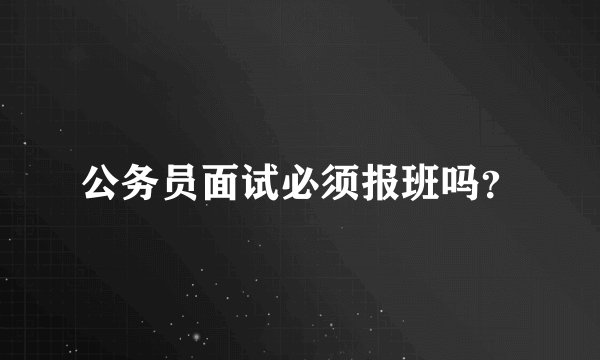 公务员面试必须报班吗？