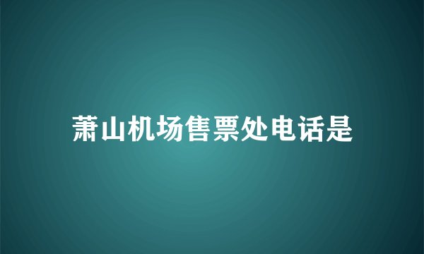 萧山机场售票处电话是