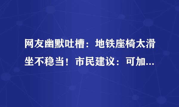 网友幽默吐槽:地铁座椅太滑坐不稳当!市民建议:可加上防滑设计