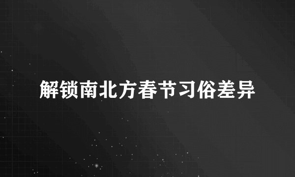 解锁南北方春节习俗差异