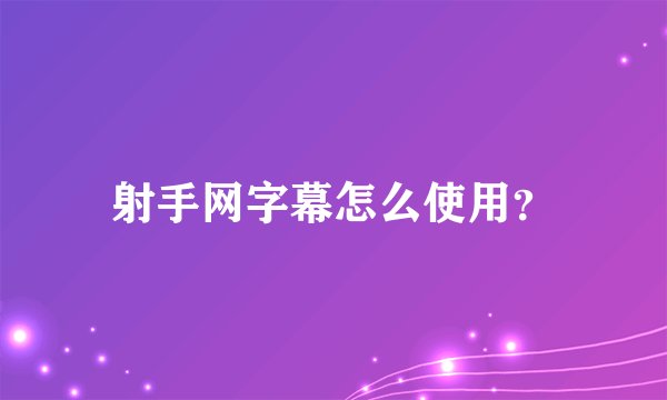 射手网字幕怎么使用？