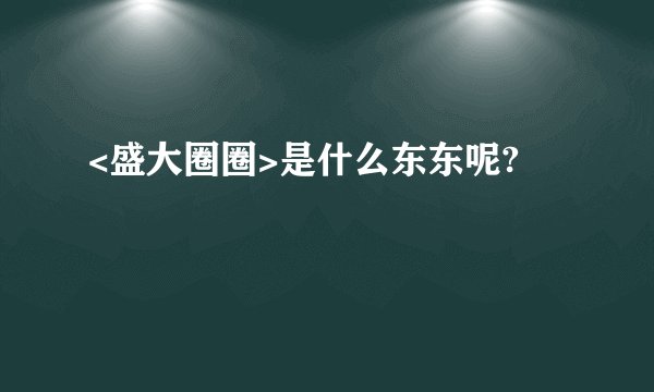 <盛大圈圈>是什么东东呢?