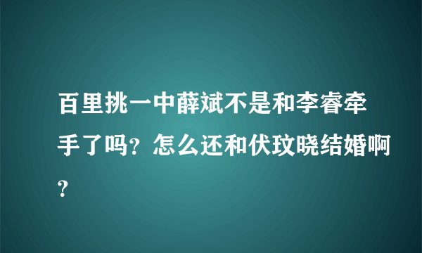 百里挑一中薛斌不是和李睿牵手了吗?怎么还和伏玟晓结婚啊?