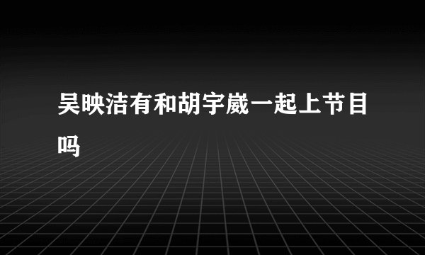 吴映洁有和胡宇崴一起上节目吗