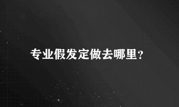 专业假发定做去哪里？