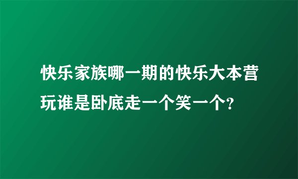 快乐家族哪一期的快乐大本营玩谁是卧底走一个笑一个？
