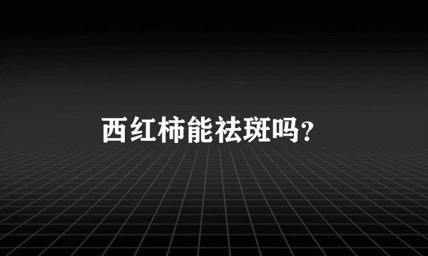 西红柿能祛斑吗？