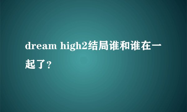 dream high2结局谁和谁在一起了？