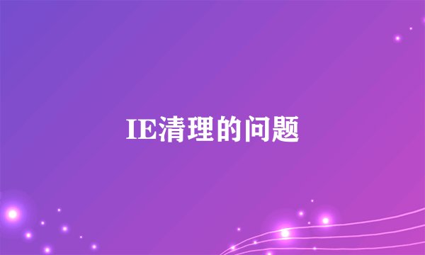IE清理的问题