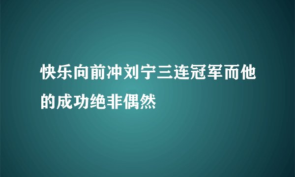 快乐向前冲刘宁三连冠军而他的成功绝非偶然