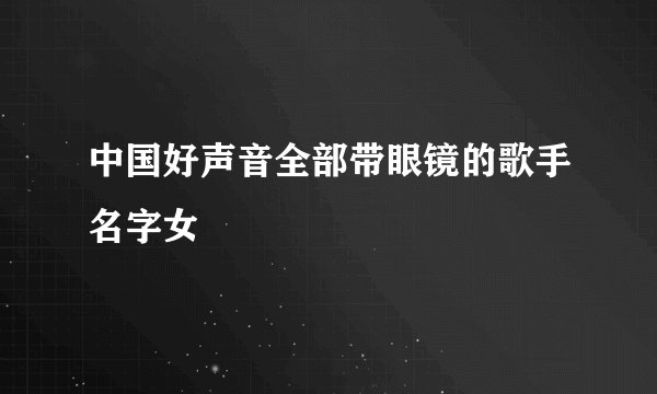 中国好声音全部带眼镜的歌手名字女