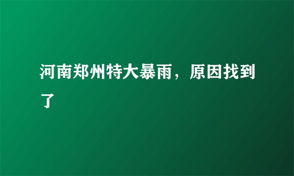 河南郑州特大暴雨，原因找到了