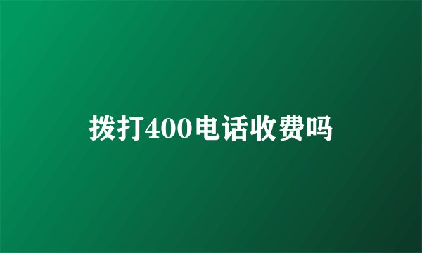 拨打400电话收费吗