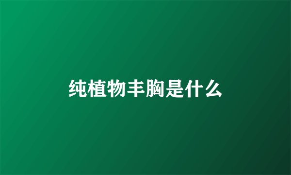 纯植物丰胸是什么