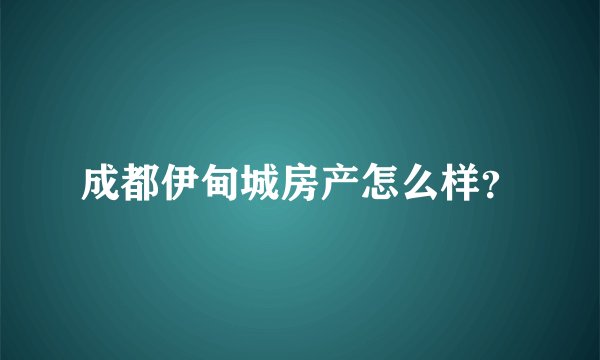 成都伊甸城房产怎么样?