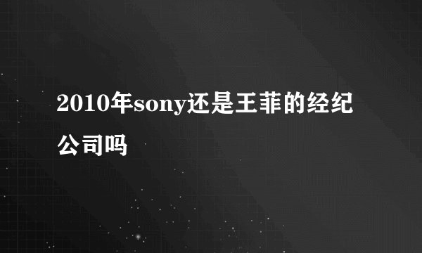 2010年sony还是王菲的经纪公司吗