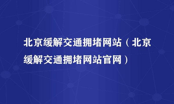 北京缓解交通拥堵网站（北京缓解交通拥堵网站官网）