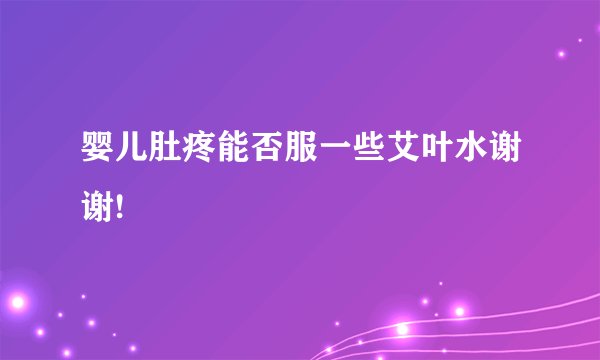婴儿肚疼能否服一些艾叶水谢谢!