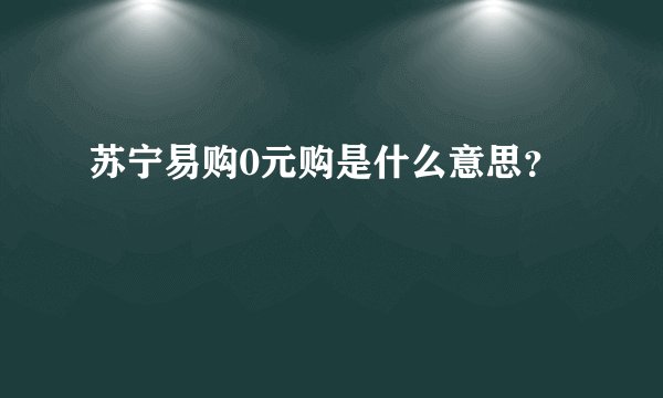 苏宁易购0元购是什么意思？