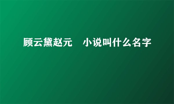 顾云黛赵元璟小说叫什么名字