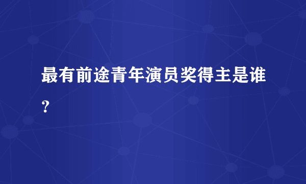 最有前途青年演员奖得主是谁？