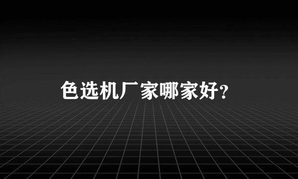 色选机厂家哪家好？