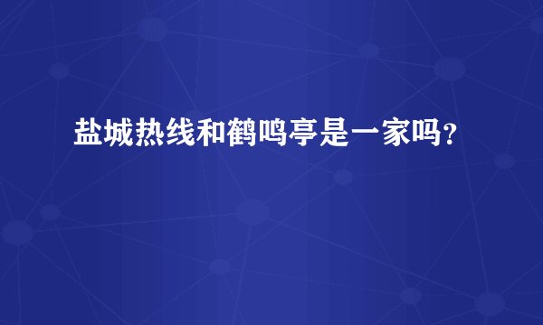 盐城热线和鹤鸣亭是一家吗?