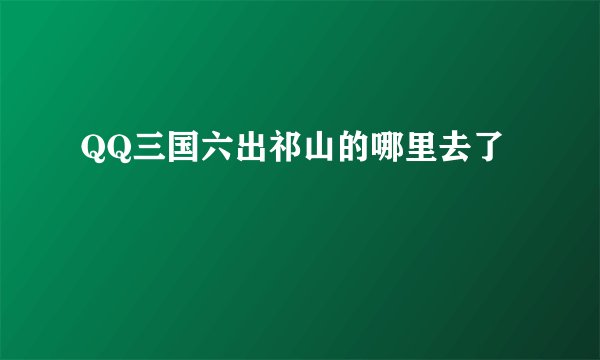 QQ三国六出祁山的哪里去了