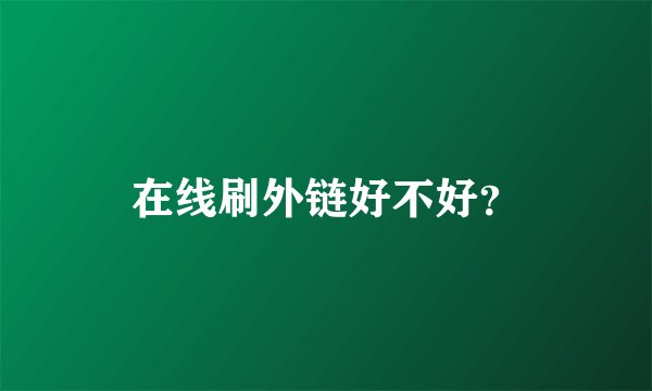 在线刷外链好不好？
