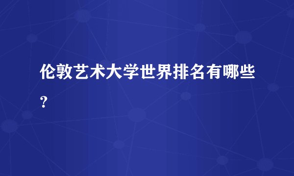 伦敦艺术大学世界排名有哪些？