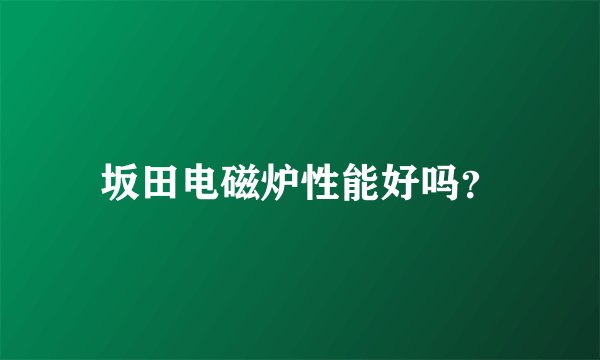 坂田电磁炉性能好吗？
