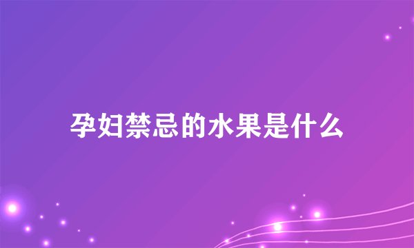 孕妇禁忌的水果是什么