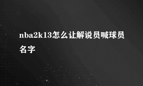 nba2k13怎么让解说员喊球员名字