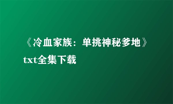 《冷血家族：单挑神秘爹地》txt全集下载