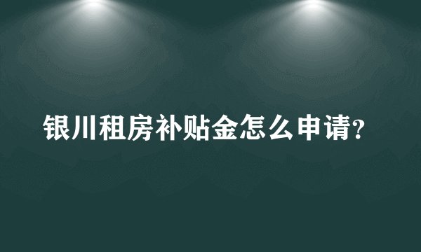 银川租房补贴金怎么申请？