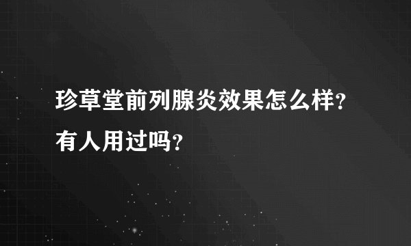 珍草堂前列腺炎效果怎么样？有人用过吗？