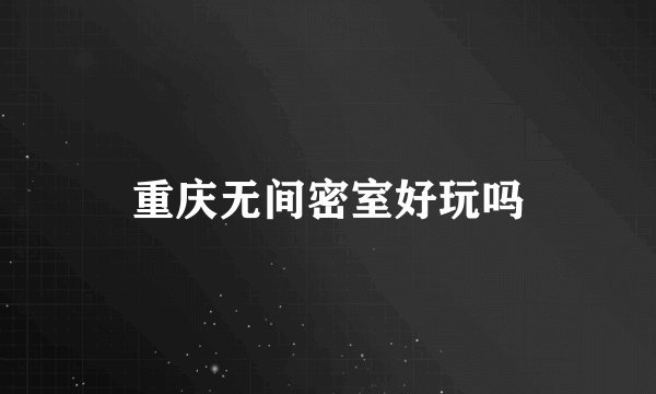 重庆无间密室好玩吗