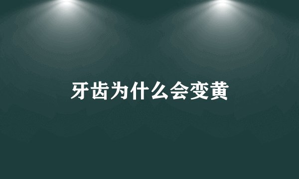 牙齿为什么会变黄
