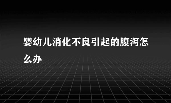 婴幼儿消化不良引起的腹泻怎么办