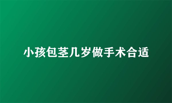 小孩包茎几岁做手术合适