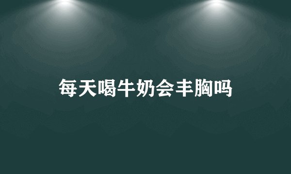每天喝牛奶会丰胸吗