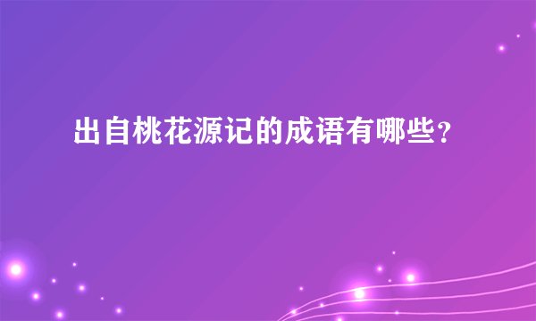 出自桃花源记的成语有哪些？