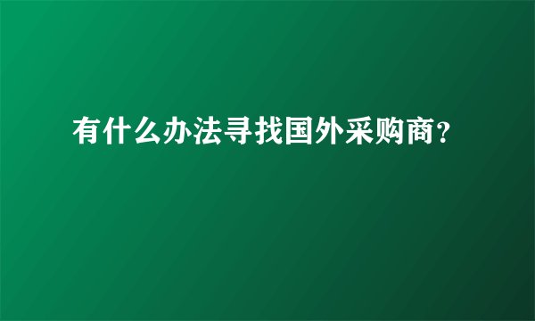 有什么办法寻找国外采购商？
