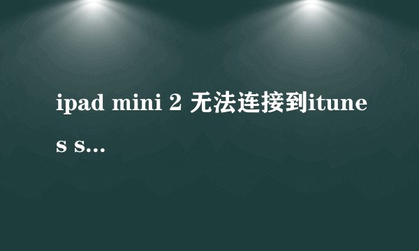 ipad mini 2 无法连接到itunes store怎么处理