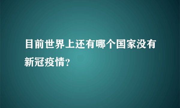 目前世界上还有哪个国家没有新冠疫情？