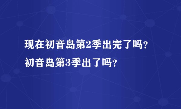 现在初音岛第2季出完了吗？初音岛第3季出了吗？