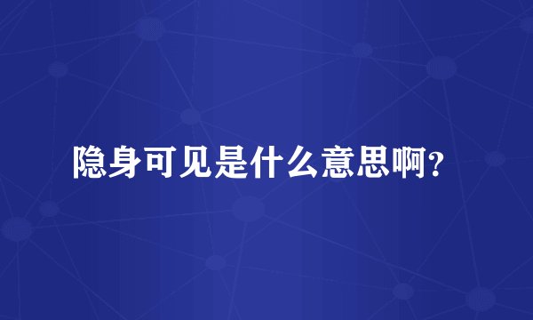 隐身可见是什么意思啊？