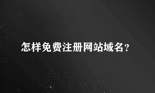 怎样免费注册网站域名?